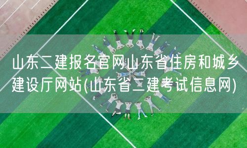 山东二建报名官网 山东省住房和城乡建设厅