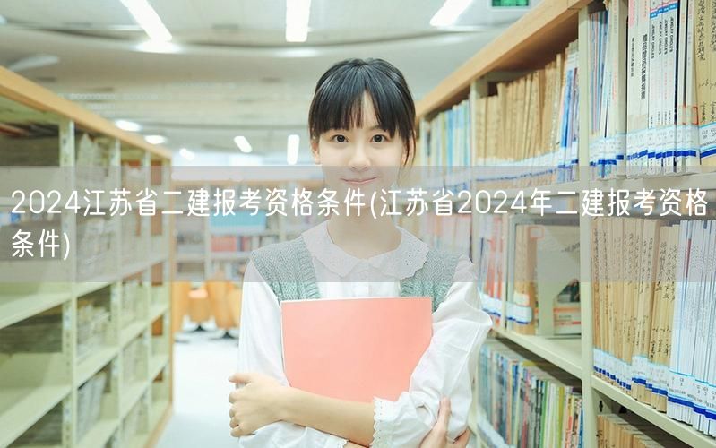 2024江苏省二建报考资格条件 报名要求