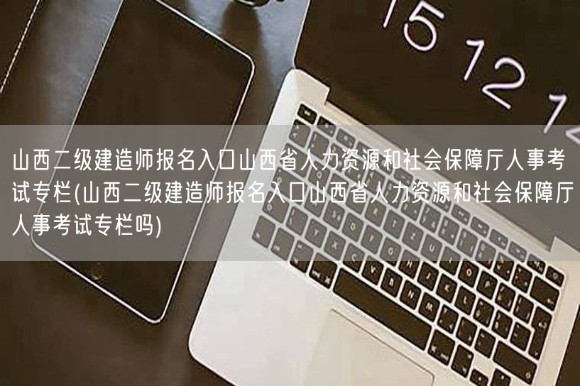 山西二级建造师报名入口 山西省人力资源和