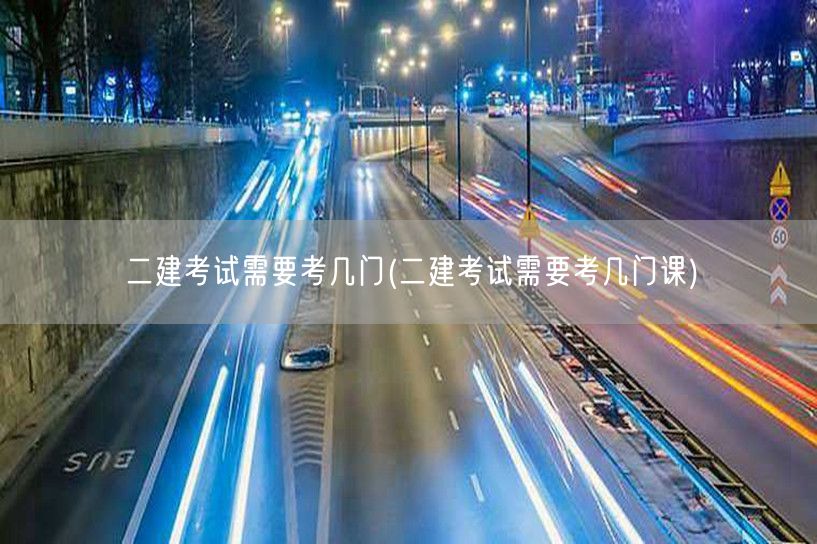 二建考试需要考几门 考试科目概览