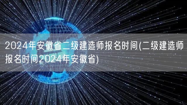 2024年安徽省二级建造师报名时间 安徽