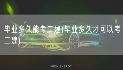 毕业多久能考二建 毕业后报考二建时间详解