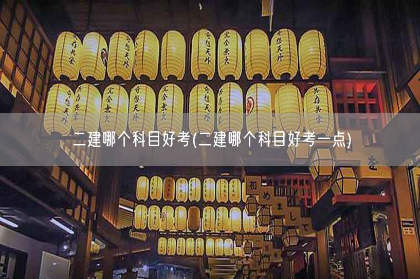 二建哪个科目好考 难度对比与选择建议