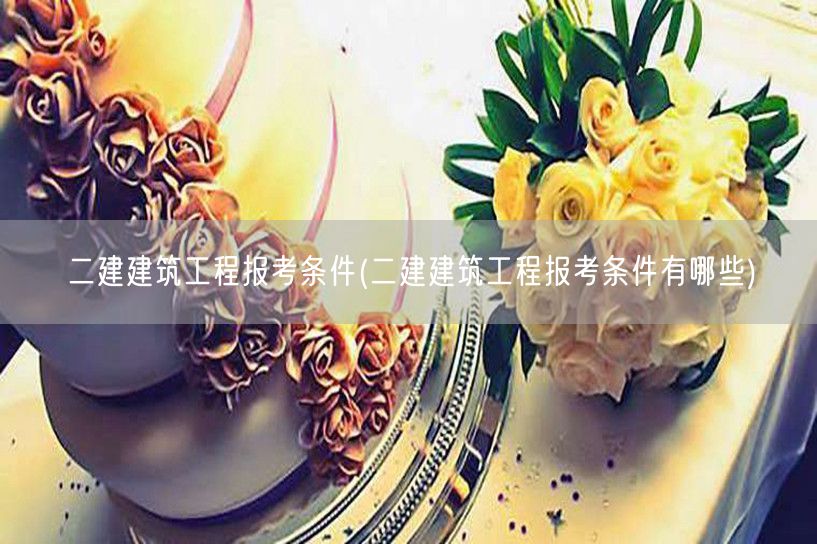 二建建筑工程报考条件 报名资格详解