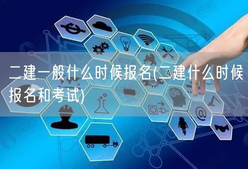 二建一般什么时候报名 报名时间与考试安排