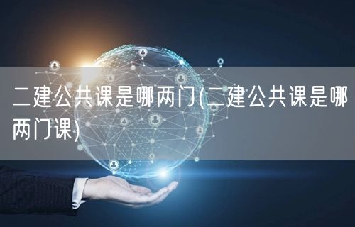 二建公共课是哪两门 考试科目详解