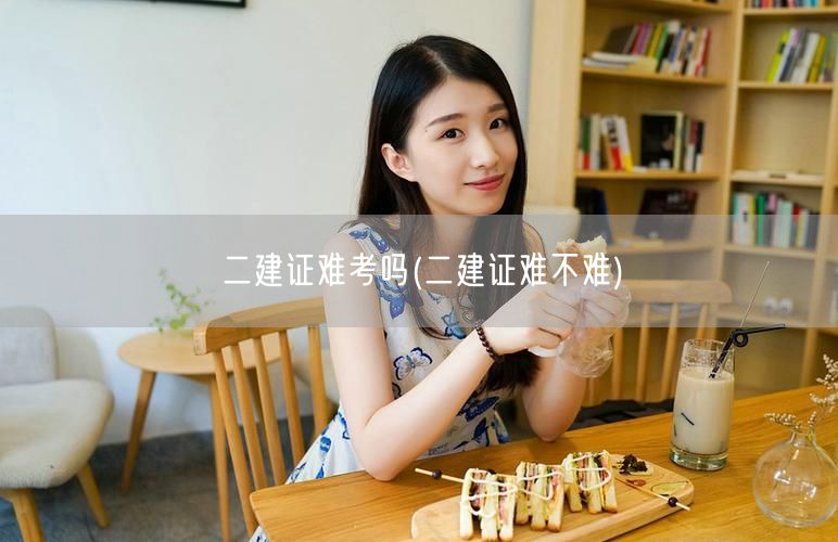 二建证难考吗 难度解读