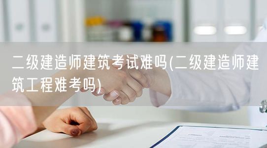 二级建造师建筑考试难吗 难度解析与备考建