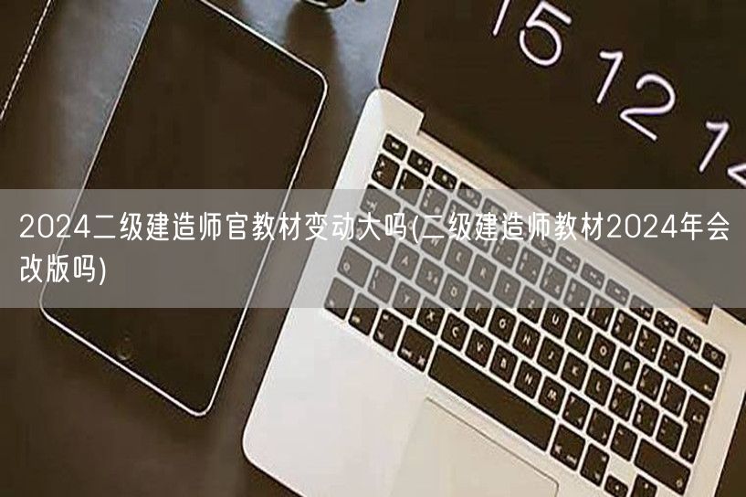 2024二级建造师官教材变动大吗 二级建