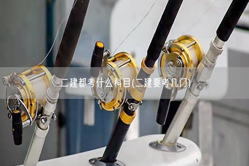 二建考试科目概览 涉及几门核心考试