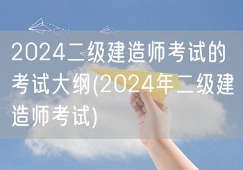 2024二级建造师考试的考试大纲 202