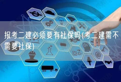 报考二建是否必须要有社保？了解社保要求