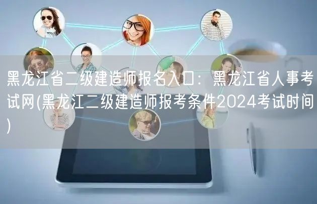 黑龙江省二级建造师报名入口：黑龙江省人事
