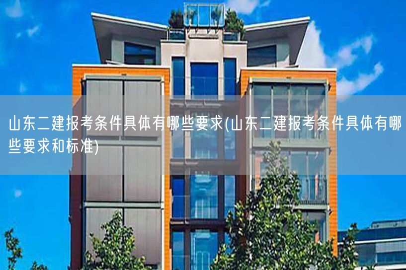 山东二建报考条件具体有哪些要求 报名条件