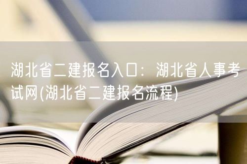 湖北省二建报名入口：湖北省人事考试网 报