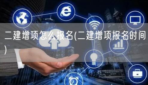 二建增项怎么报名 报名流程与步骤