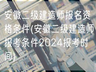 安徽二级建造师报名资格条件 2024年报