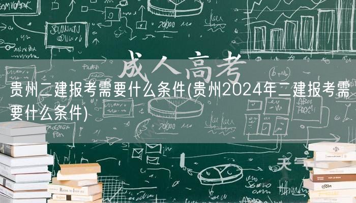 贵州二建报考条件 2024年要求概览