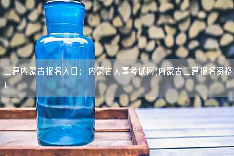 二建内蒙古报名入口：内蒙古人事考试网 报
