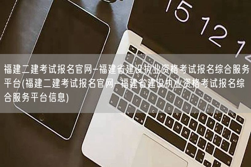 福建二建考试报名官网-福建省建设执业资格