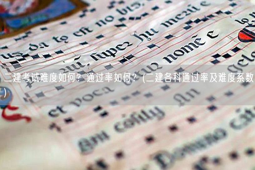 二建考试难度如何？通过率如何？ 二建考试