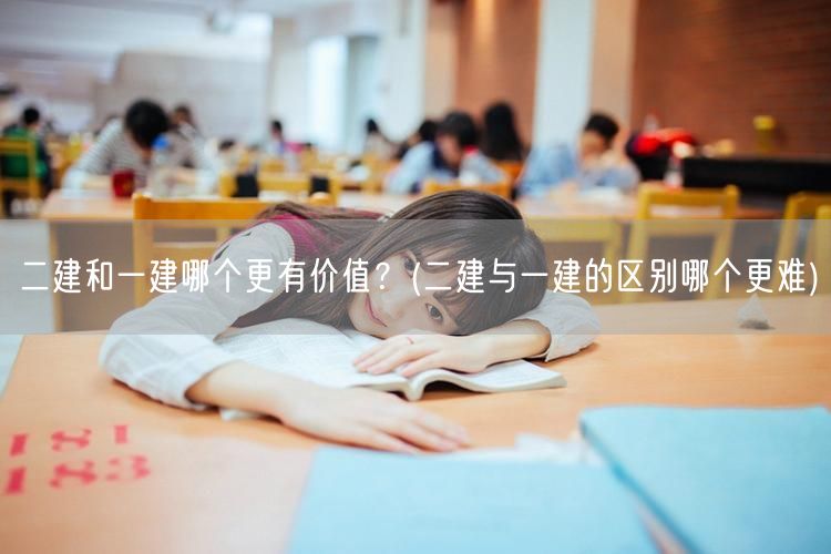 二建与一建：哪个证书价值更高及难度对比