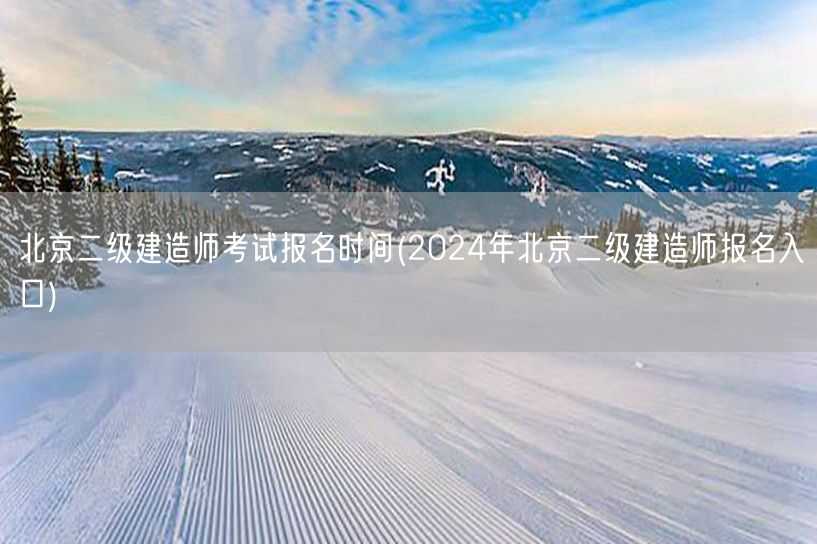 北京二级建造师考试报名时间 2024年报
