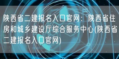 陕西省二建报名入口官网：陕西省住房和城乡