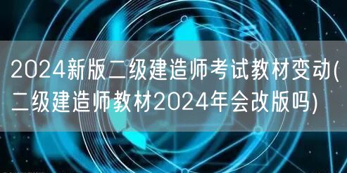 2024新版二级建造师考试教材变动 20