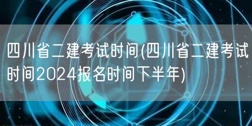 四川省二建考试时间 2024下半年报名期