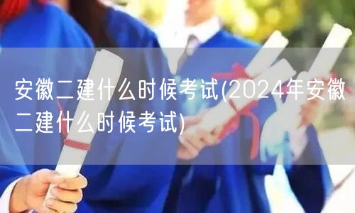 安徽二建2024年考试时间预告