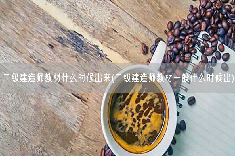 二级建造师教材什么时候出来 历年发布时间