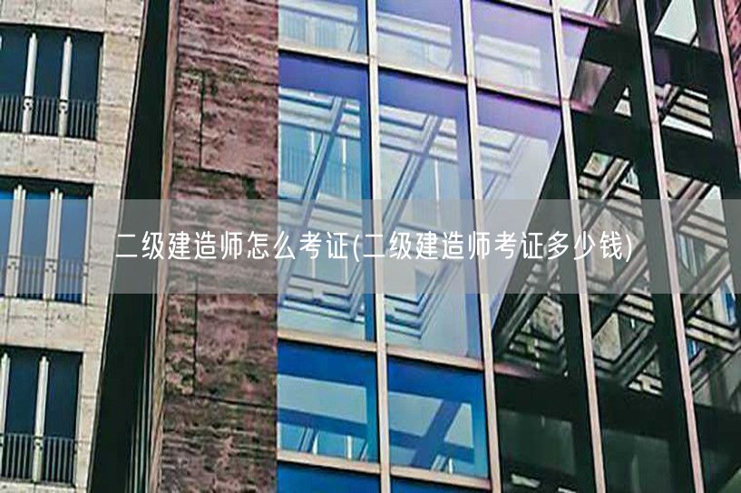 二级建造师怎么考证 考证流程及费用概述