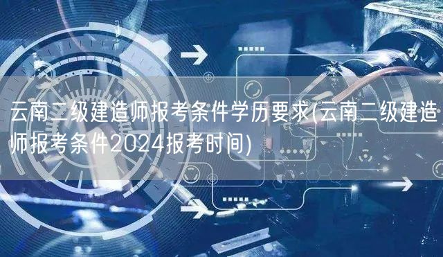 云南二级建造师报考条件学历要求 2024