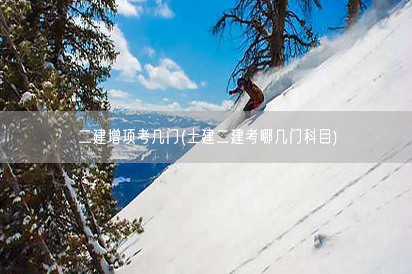 二建增项考试科目概览 土建科目详解