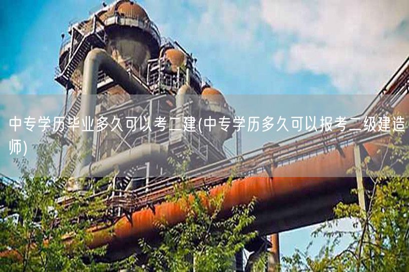 中专学历毕业多久可以考二建 毕业后几年可