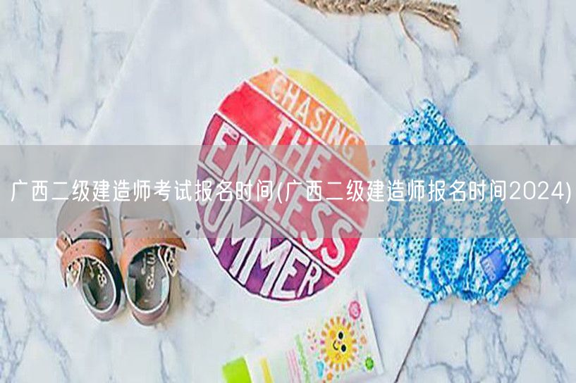 广西二级建造师考试报名时间 2024年报