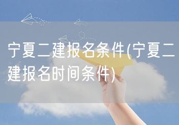 宁夏二建报名条件及时间概览