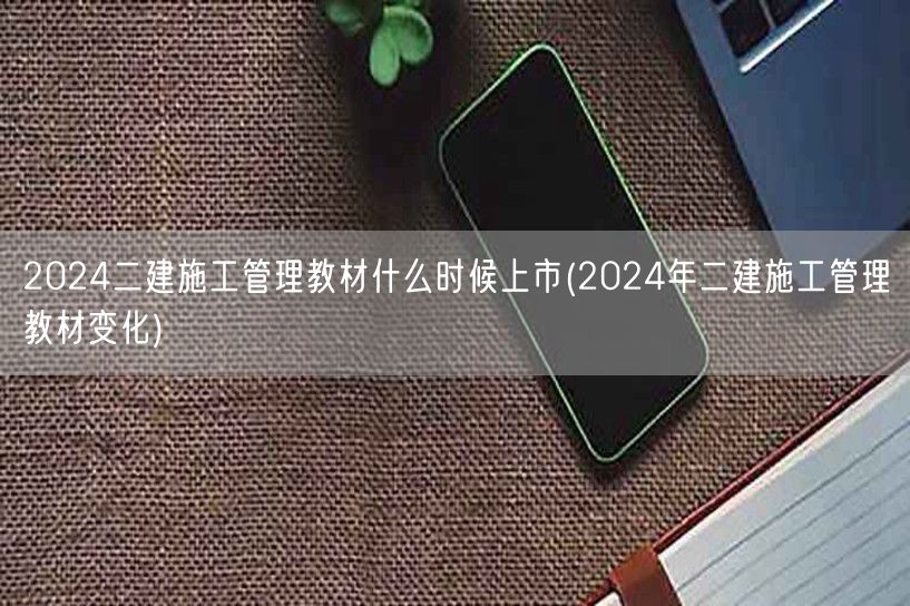 2024二建施工管理教材上市时间及变化预