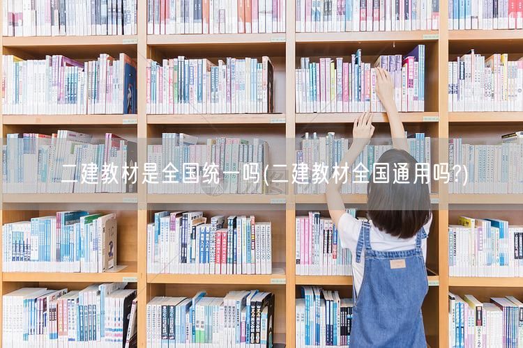 二建教材是全国统一吗 各地通用性解析