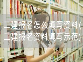 二建报名怎么填写资料 报名资料填写指南