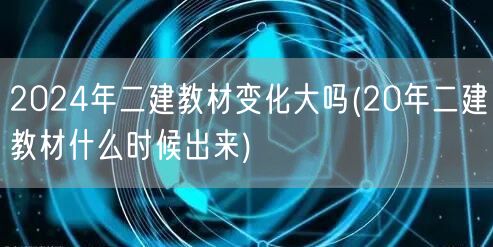 2024年二建教材变化大吗 新旧对比提前