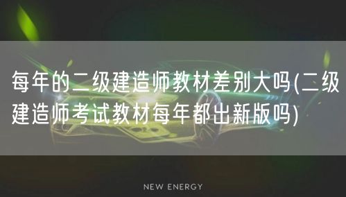 每年的二级建造师教材差别大吗 新版发布年