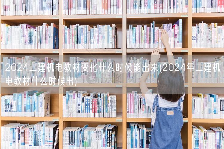 2024二建机电教材变化何时揭晓 202