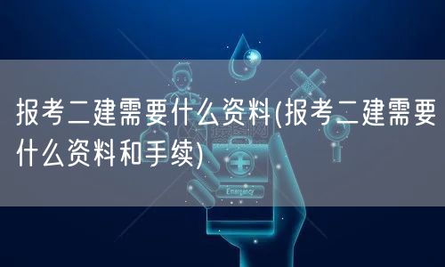 报考二建需要什么资料 报考流程及必备材料