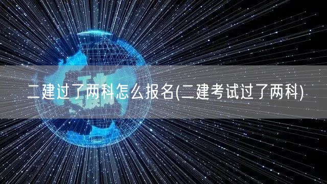 二建过了两科如何继续报名 下一步流程解析
