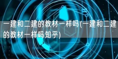 一建和二建的教材一样吗 两者教材对比解析