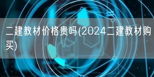 二建教材价格贵吗 2024年教材购买指南