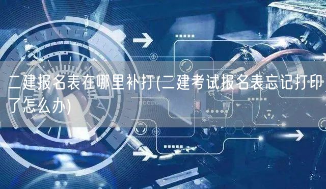 二建报名表补打方法 错过打印解决方案