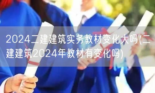 2024二建建筑实务教材变化大吗 202